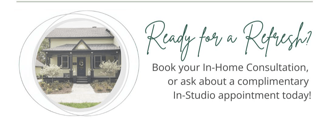 Ready for a refresh? Book your In-Home Consultation, or ask about a complimentary In-Studio appointment today!